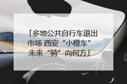 多地公共自行车退出市场 西安“小橙车”未来“骑”向何方