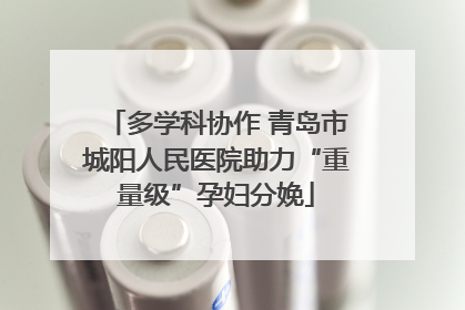 多学科协作 青岛市城阳人民医院助力“重量级”孕妇分娩
