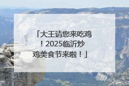 大王请您来吃鸡！2025临沂炒鸡美食节来啦！