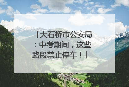 大石桥市公安局：中考期间，这些路段禁止停车！