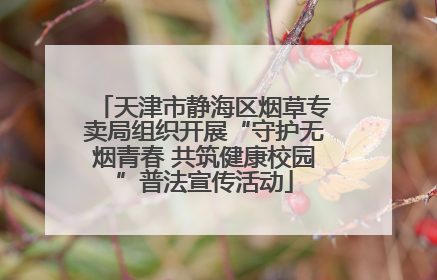 天津市静海区烟草专卖局组织开展“守护无烟青春 共筑健康校园”普法宣传活动
