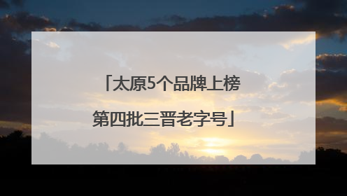 太原5个品牌上榜第四批三晋老字号