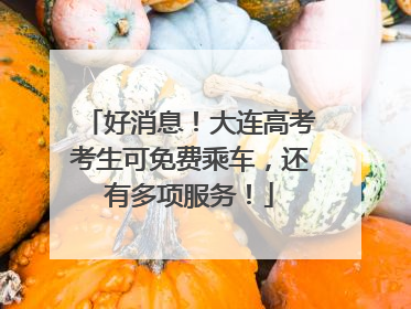 好消息！大连高考考生可免费乘车，还有多项服务！