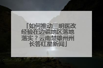 如何推动三明医改经验在边疆地区落地落实？云南楚雄州州长答红星新闻