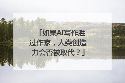 如果AI写作胜过作家，人类创造力会否被取代？
