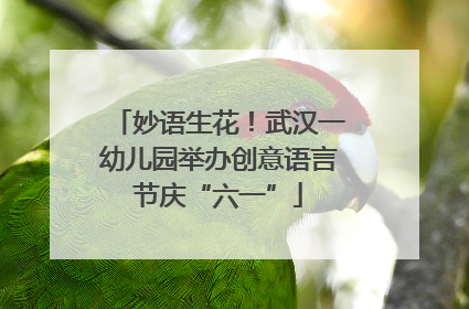 妙语生花！武汉一幼儿园举办创意语言节庆“六一”