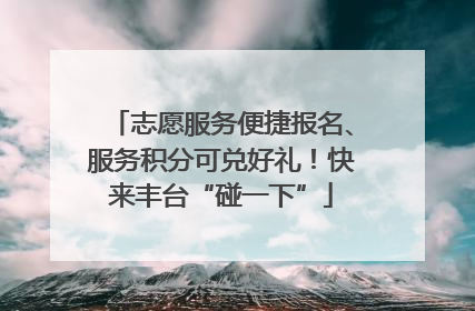 志愿服务便捷报名、服务积分可兑好礼！快来丰台“碰一下”