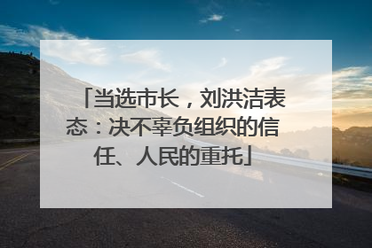 当选市长，刘洪洁表态：决不辜负组织的信任、人民的重托