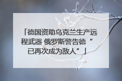 德国资助乌克兰生产远程武器 俄罗斯警告德“已再次成为敌人”