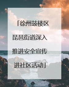 徐州鼓楼区琵琶街道深入推进安全宣传进社区活动