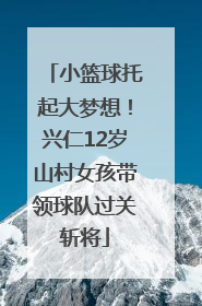 小篮球托起大梦想！兴仁12岁山村女孩带领球队过关斩将