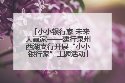 小小银行家 未来大赢家——建行泉州西湖支行开展“小小银行家”主题活动