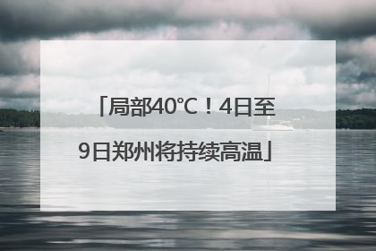 局部40℃！4日至9日郑州将持续高温