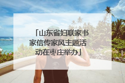 山东省妇联家书家信传家风主题活动在枣庄举办