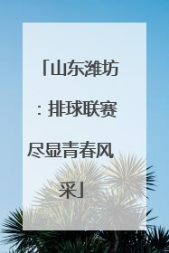 山东潍坊：排球联赛尽显青春风采