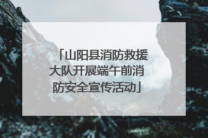 山阳县消防救援大队开展端午前消防安全宣传活动