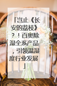 岂止《长安的荔枝》？！百奥除湿全系产品，引领温湿度行业发展