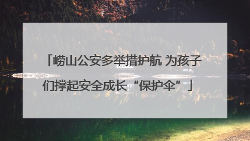 崂山公安多举措护航 为孩子们撑起安全成长“保护伞”