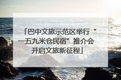 巴中文旅示范区举行“一五九米仓民宿”推介会 开启文旅新征程