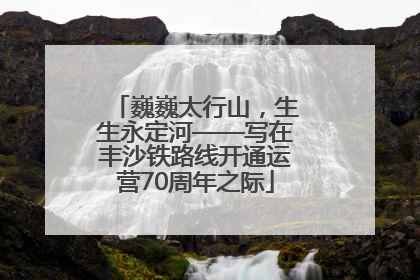 巍巍太行山，生生永定河——写在丰沙铁路线开通运营70周年之际