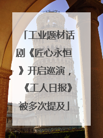 工业题材话剧《匠心永恒》开启巡演，《工人日报》被多次提及