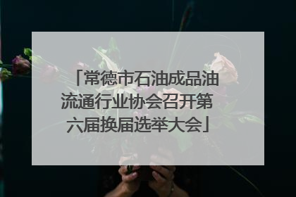 常德市石油成品油流通行业协会召开第六届换届选举大会