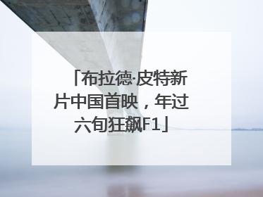 布拉德·皮特新片中国首映，年过六旬狂飙F1
