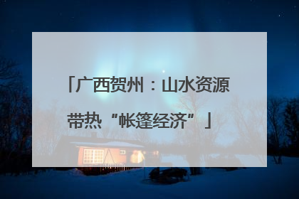 广西贺州：山水资源带热“帐篷经济”