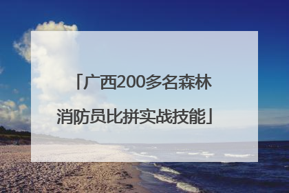 广西200多名森林消防员比拼实战技能