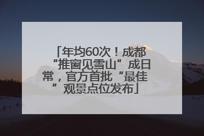 年均60次！成都“推窗见雪山”成日常，官方首批“最佳”观景点位发布