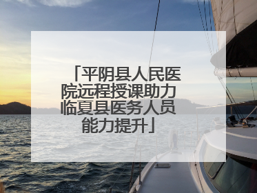 平阴县人民医院远程授课助力临夏县医务人员能力提升