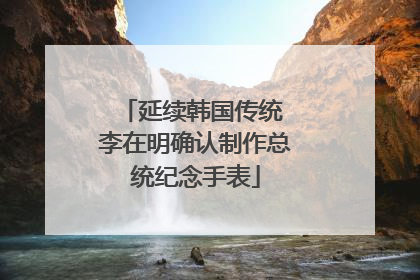 延续韩国传统 李在明确认制作总统纪念手表
