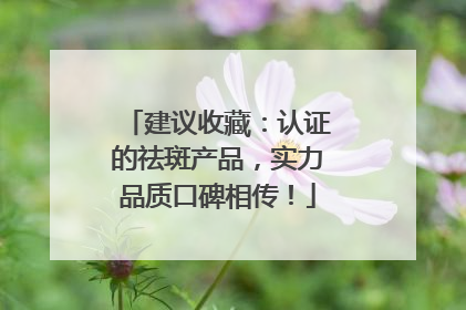 建议收藏：认证的祛斑产品，实力品质口碑相传！