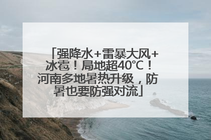 强降水+雷暴大风+冰雹！局地超40℃！河南多地暑热升级，防暑也要防强对流