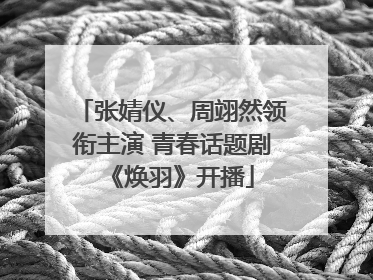 张婧仪、周翊然领衔主演 青春话题剧《焕羽》开播