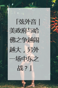 弦外音｜美政府与哈佛之争越闹越大，另外一场中东之战？