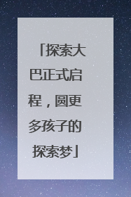 探索大巴正式启程，圆更多孩子的探索梦