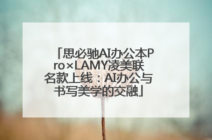 思必驰AI办公本Pro×LAMY凌美联名款上线：AI办公与书写美学的交融