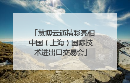 慧博云通精彩亮相中国（上海）国际技术进出口交易会