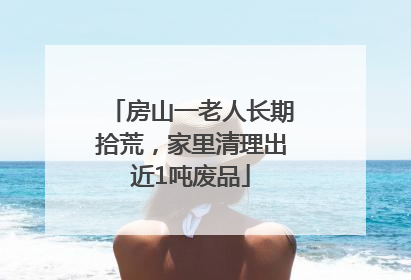 房山一老人长期拾荒，家里清理出近1吨废品