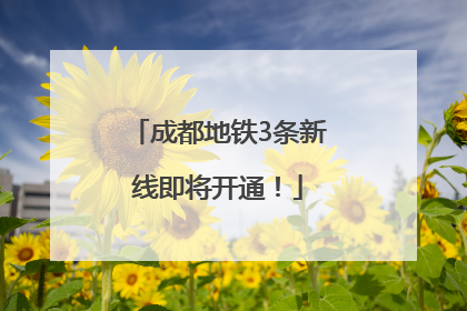 成都地铁3条新线即将开通！