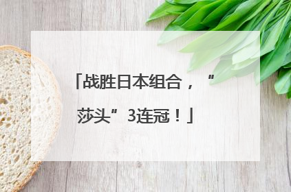 战胜日本组合，“莎头”3连冠！