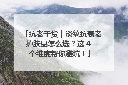 抗老干货｜淡纹抗衰老护肤品怎么选？这 4 个维度帮你避坑！