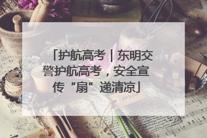 护航高考｜东明交警护航高考，安全宣传“扇”递清凉