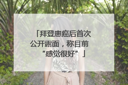 拜登患癌后首次公开露面，称目前“感觉很好”