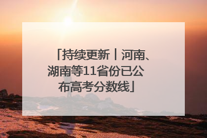 持续更新︱河南、湖南等11省份已公布高考分数线