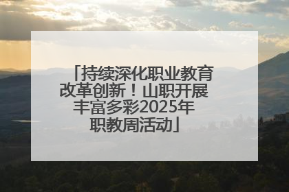 持续深化职业教育改革创新！山职开展丰富多彩2025年职教周活动