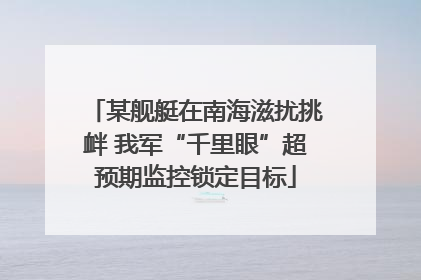 某舰艇在南海滋扰挑衅 我军“千里眼”超预期监控锁定目标