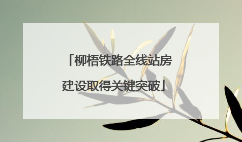 柳梧铁路全线站房建设取得关键突破