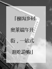 柳沟乡村奥莱端午开街，一站式逛吃游购